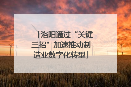 洛阳通过“关键三招”加速推动制造业数字化转型