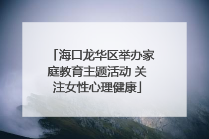 海口龙华区举办家庭教育主题活动 关注女性心理健康