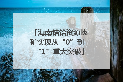 海南锆铪资源找矿实现从“0”到“1”重大突破