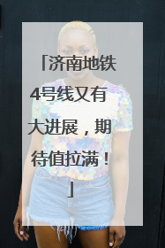 济南地铁4号线又有大进展，期待值拉满！