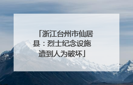 浙江台州市仙居县：烈士纪念设施遭到人为破坏