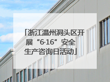 浙江温州洞头区开展“6·16”安全生产咨询日活动