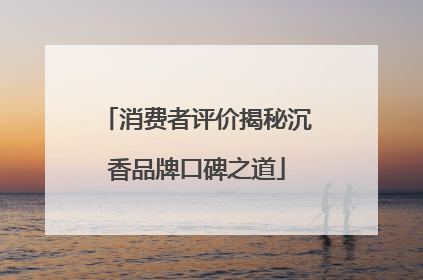 消费者评价揭秘沉香品牌口碑之道