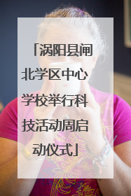 涡阳县闸北学区中心学校举行科技活动周启动仪式