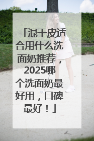混干皮适合用什么洗面奶推荐，2025哪个洗面奶最好用，口碑最好！