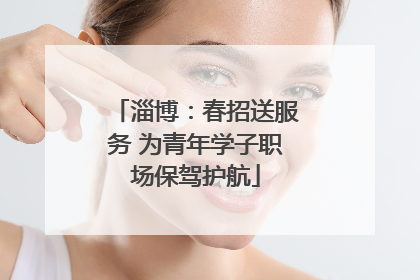 淄博：春招送服务 为青年学子职场保驾护航