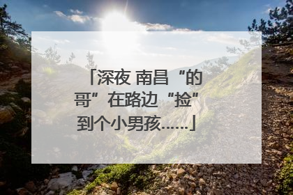 深夜 南昌“的哥”在路边“捡”到个小男孩……