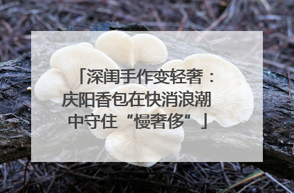 深闺手作变轻奢：庆阳香包在快消浪潮中守住“慢奢侈”