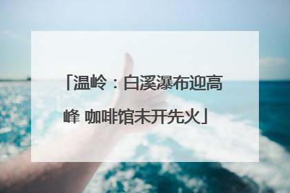 温岭：白溪瀑布迎高峰 咖啡馆未开先火
