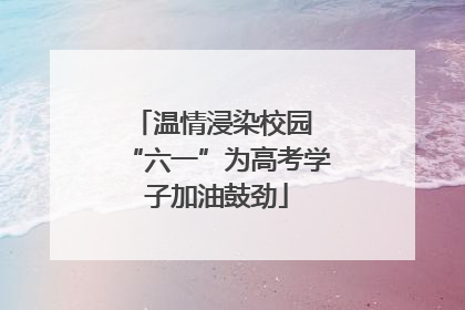 温情浸染校园 “六一”为高考学子加油鼓劲