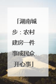 湖南城步：农村建房一件事成民众开心事