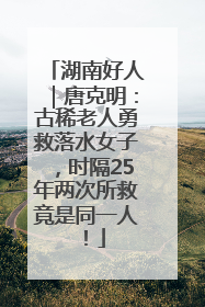 湖南好人｜唐克明：古稀老人勇救落水女子，时隔25年两次所救竟是同一人！