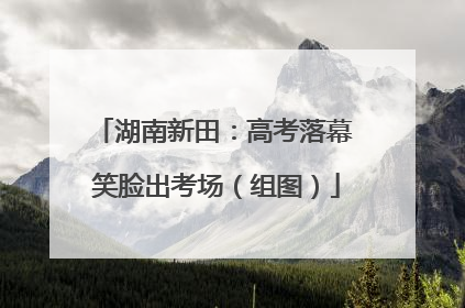 湖南新田：高考落幕 笑脸出考场（组图）