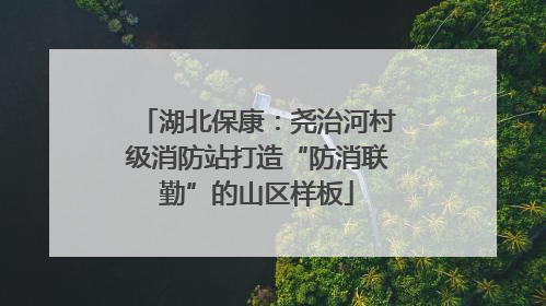 湖北保康：尧治河村级消防站打造“防消联勤”的山区样板