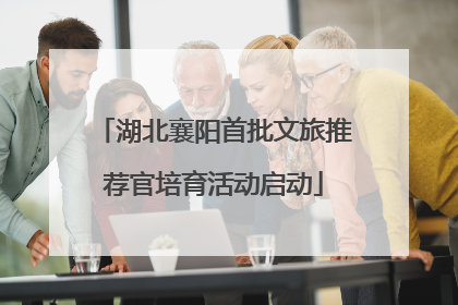 湖北襄阳首批文旅推荐官培育活动启动