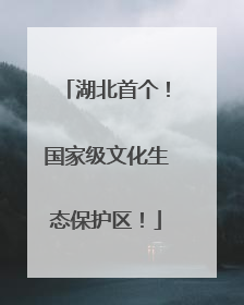 湖北首个！国家级文化生态保护区！