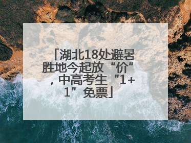 湖北18处避暑胜地今起放“价”，中高考生“1+1”免票