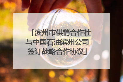 滨州市供销合作社与中国石油滨州公司签订战略合作协议