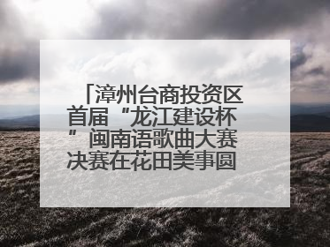 漳州台商投资区首届“龙江建设杯”闽南语歌曲大赛决赛在花田美事圆满落幕