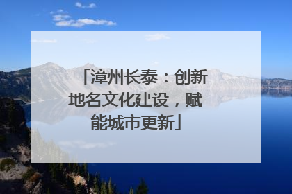 漳州长泰：创新地名文化建设，赋能城市更新