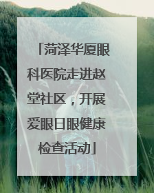 菏泽华厦眼科医院走进赵堂社区，开展爱眼日眼健康检查活动