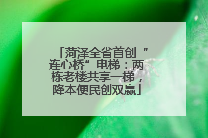 菏泽全省首创“连心桥”电梯：两栋老楼共享一梯，降本便民创双赢