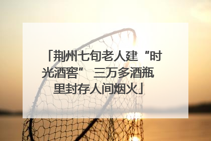 荆州七旬老人建“时光酒窖” 三万多酒瓶里封存人间烟火