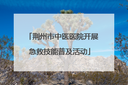 荆州市中医医院开展急救技能普及活动