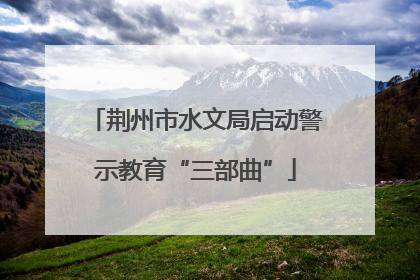 荆州市水文局启动警示教育“三部曲”