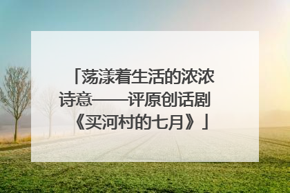 荡漾着生活的浓浓诗意——评原创话剧《买河村的七月》