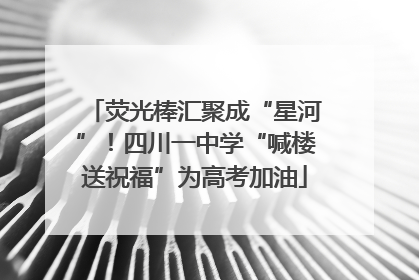 荧光棒汇聚成“星河”！四川一中学“喊楼送祝福”为高考加油