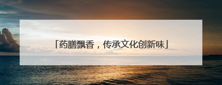 药膳飘香，传承文化创新味