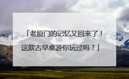 老厦门的记忆又回来了！这款古早桌游你玩过吗？