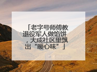 老字号师傅教退役军人做馅饼，大成社区里飘出“暖心味”