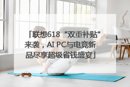 联想618“双重补贴”来袭，AI PC与电竞新品尽享超级省钱盛宴