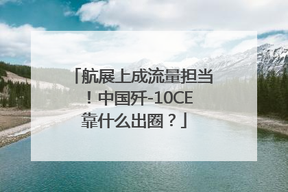 航展上成流量担当！中国歼-10CE靠什么出圈？