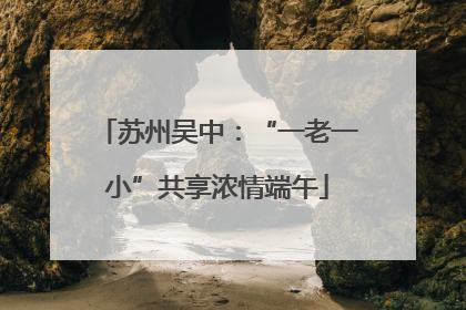 苏州吴中：“一老一小”共享浓情端午