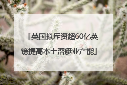 英国拟斥资超60亿英镑提高本土潜艇业产能