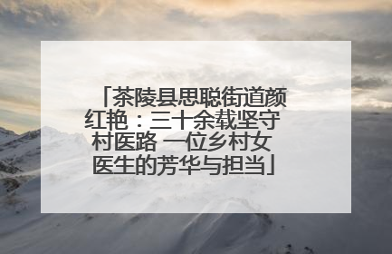 茶陵县思聪街道颜红艳：三十余载坚守村医路 一位乡村女医生的芳华与担当
