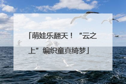 萌娃乐翻天！“云之上”编织童真绮梦