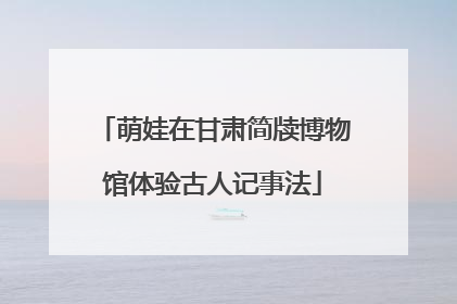 萌娃在甘肃简牍博物馆体验古人记事法