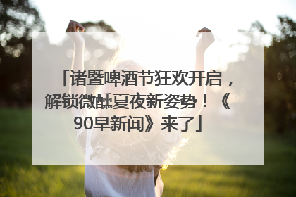 诸暨啤酒节狂欢开启，解锁微醺夏夜新姿势！《90早新闻》来了