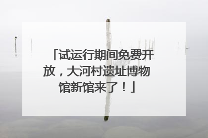 试运行期间免费开放，大河村遗址博物馆新馆来了！