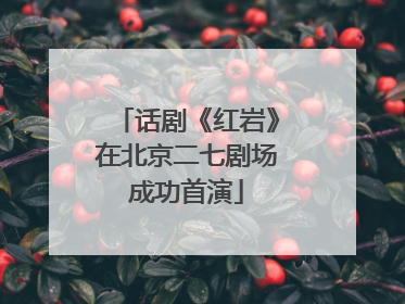 话剧《红岩》在北京二七剧场成功首演