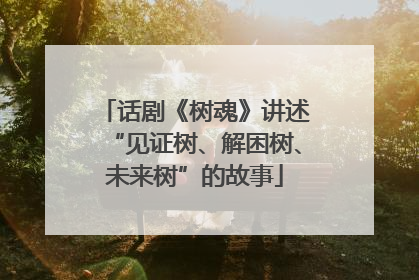 话剧《树魂》讲述“见证树、解困树、未来树”的故事