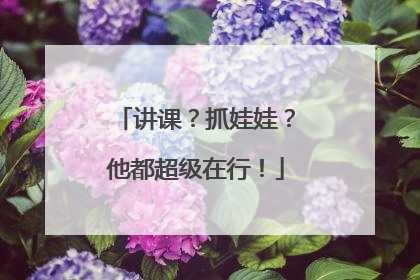 讲课？抓娃娃？他都超级在行！
