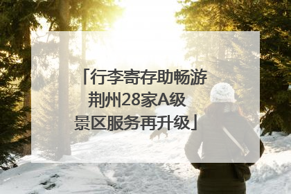 行李寄存助畅游 荆州28家A级景区服务再升级