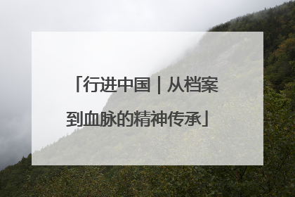 行进中国｜从档案到血脉的精神传承
