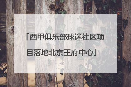 西甲俱乐部球迷社区项目落地北京王府中心