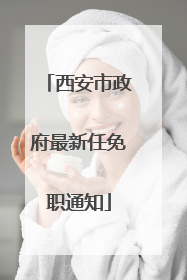 西安市政府最新任免职通知